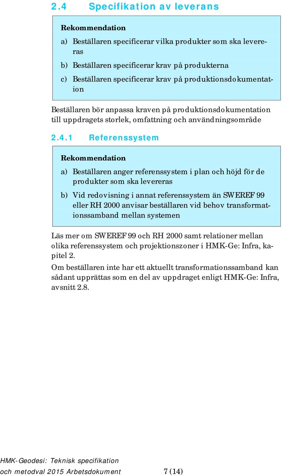 1 Referenssystem a) Beställaren anger referenssystem i plan och höjd för de produkter som ska levereras b) Vid redovisning i annat referenssystem än SWEREF 99 eller RH 2000 anvisar beställaren vid