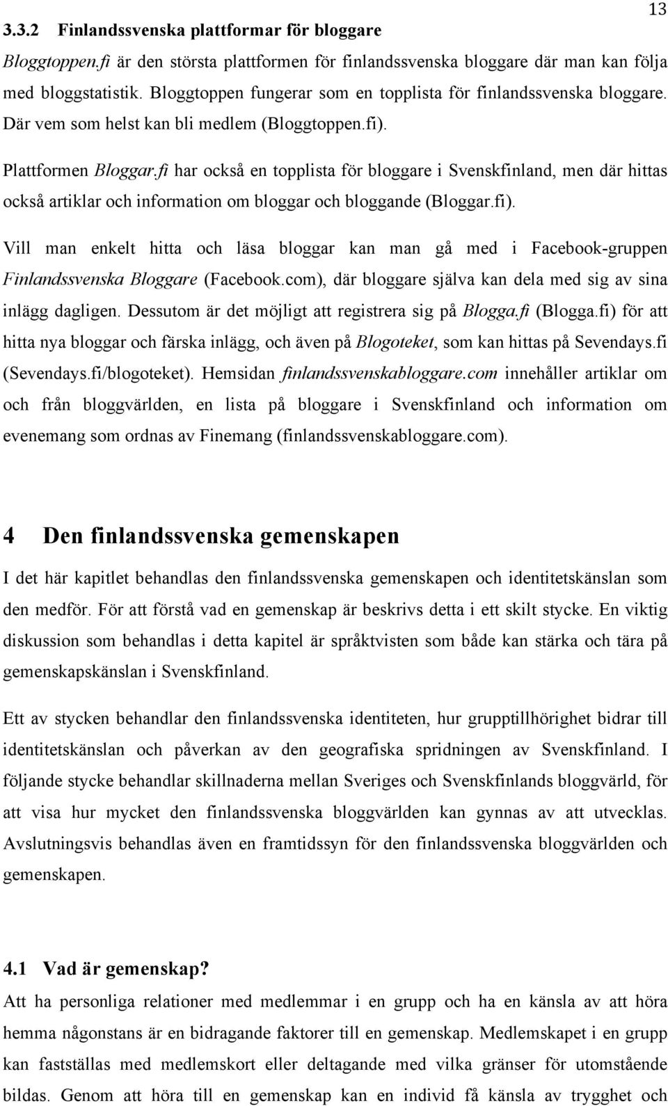 fi har också en topplista för bloggare i Svenskfinland, men där hittas också artiklar och information om bloggar och bloggande (Bloggar.fi).