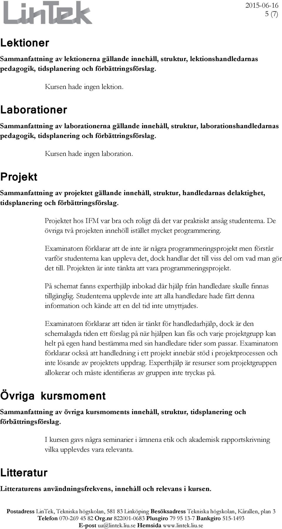 Sammanfattning av projektet gällande innehåll, struktur, handledarnas delaktighet, tidsplanering och förbättringsförslag. Projektet hos IFM var bra och roligt då det var praktiskt ansåg studenterna.