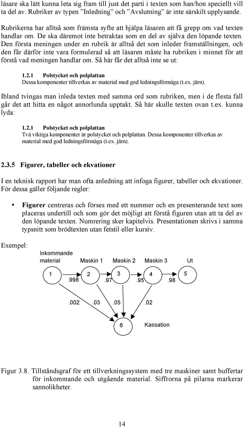 Den första meningen under en rubrik är alltså det som inleder framställningen, och den får därför inte vara formulerad så att läsaren måste ha rubriken i minnet för att förstå vad meningen handlar om.