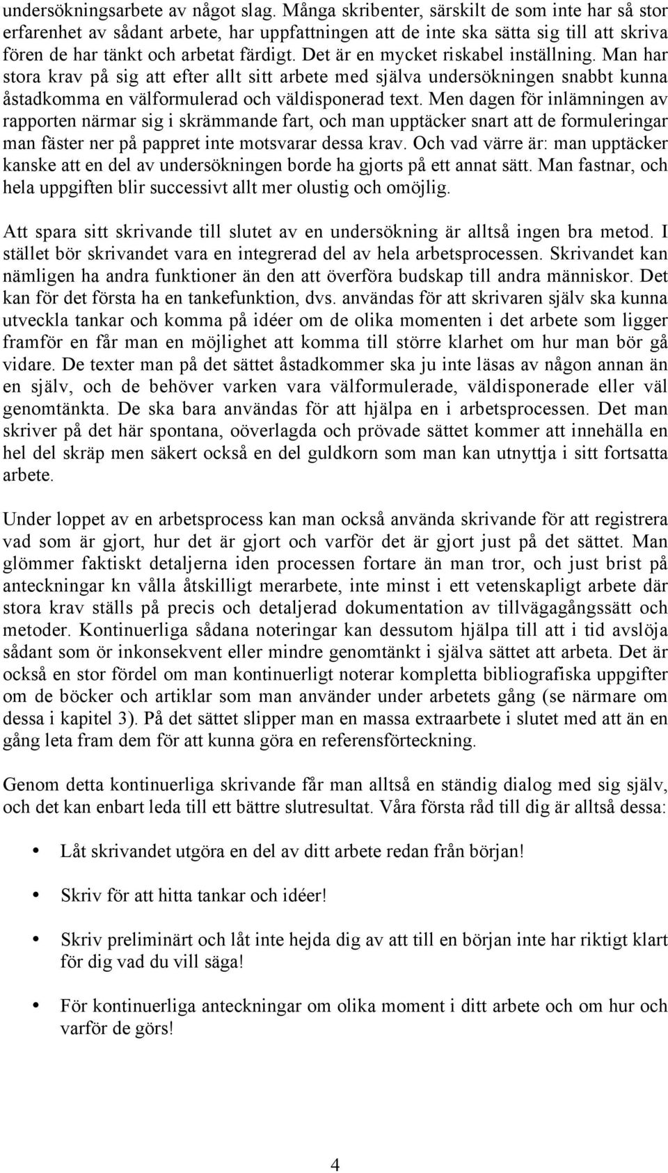 Det är en mycket riskabel inställning. Man har stora krav på sig att efter allt sitt arbete med själva undersökningen snabbt kunna åstadkomma en välformulerad och väldisponerad text.