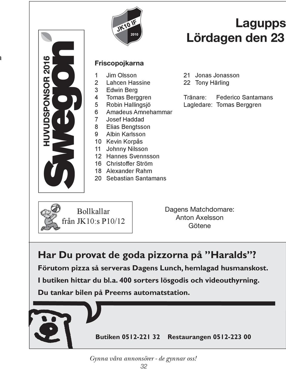 Federico Santamans Lagledare: Tomas Berggren Bollkallar från JK10:s P10/12 Dagens Matchdomare: Anton Axelsson Götene Har Du provat de goda pizzorna på Haralds?