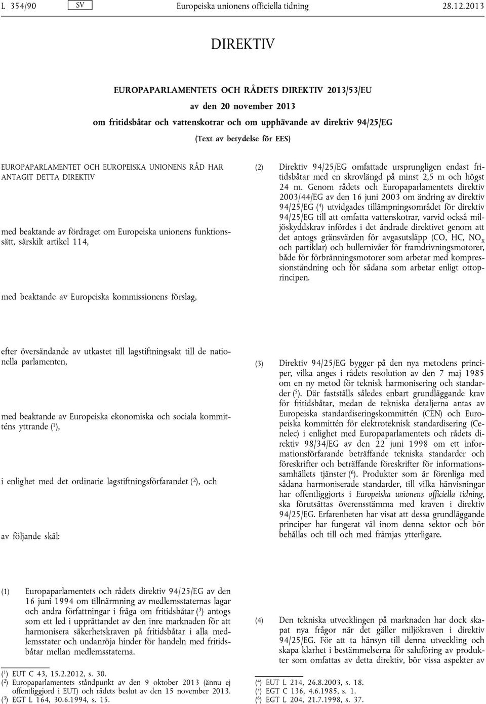 EUROPAPARLAMENTET OCH EUROPEISKA UNIONENS RÅD HAR ANTAGIT DETTA DIREKTIV med beaktande av fördraget om Europeiska unionens funktionssätt, särskilt artikel 114, (2) Direktiv 94/25/EG omfattade