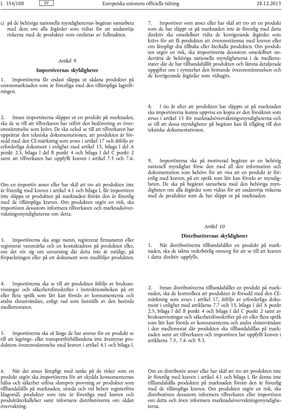 Artikel 9 Importörernas skyldigheter 1. Importörerna får endast släppa ut sådana produkter på unionsmarknaden som är förenliga med den tillämpliga lagstiftningen. 2.