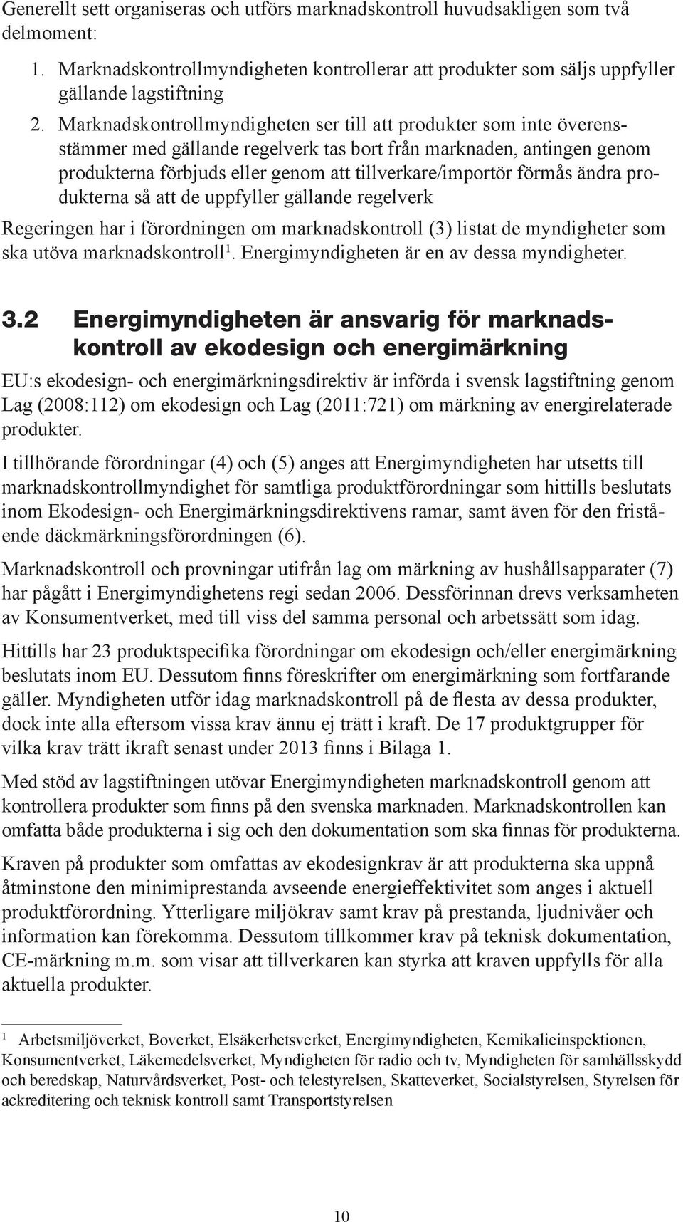 förmås ändra produkterna så att de uppfyller gällande regelverk Regeringen har i förordningen om marknadskontroll (3) listat de myndigheter som ska utöva marknadskontroll 1.