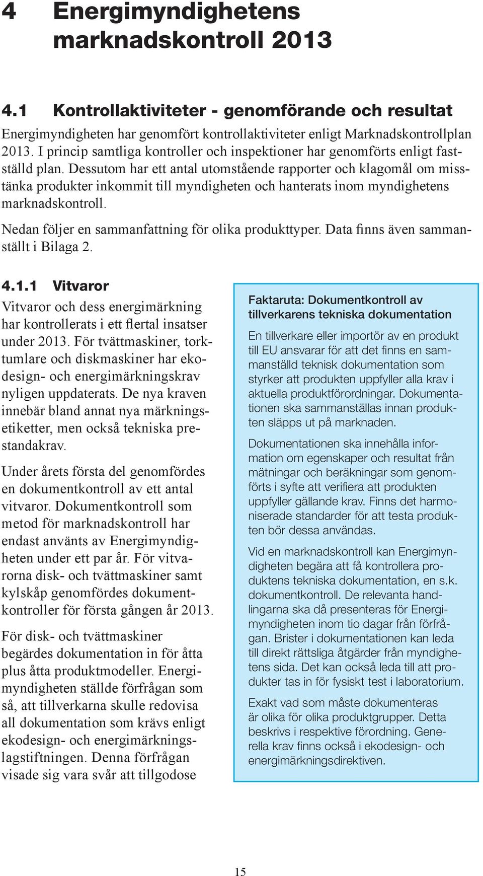 Dessutom har ett antal utomstående rapporter och klagomål om misstänka produkter inkommit till myndigheten och hanterats inom myndighetens marknadskontroll.