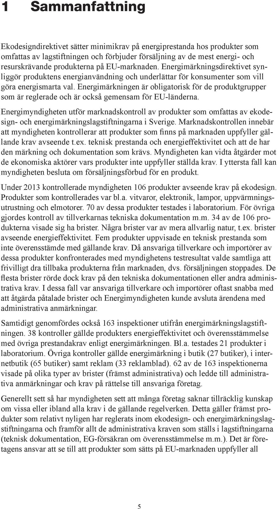 Energimärkningen är obligatorisk för de produktgrupper som är reglerade och är också gemensam för EU-länderna.