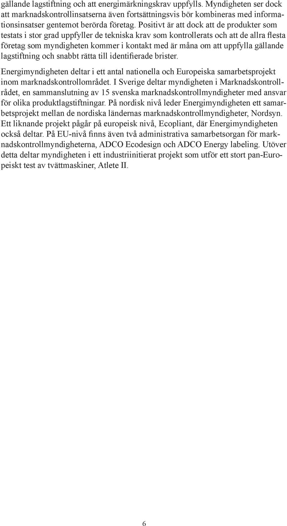 gällande lagstiftning och snabbt rätta till identifierade brister. Energi myndig heten deltar i ett antal nationella och Europeiska samarbets projekt inom marknadskontrollområdet.