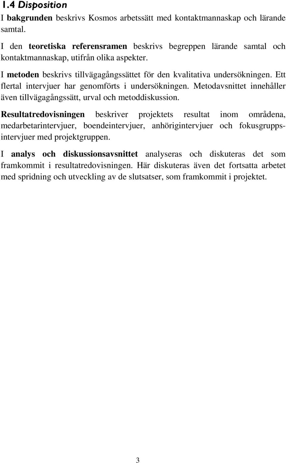 Ett flertal intervjuer har genomförts i undersökningen. Metodavsnittet innehåller även tillvägagångssätt, urval och metoddiskussion.