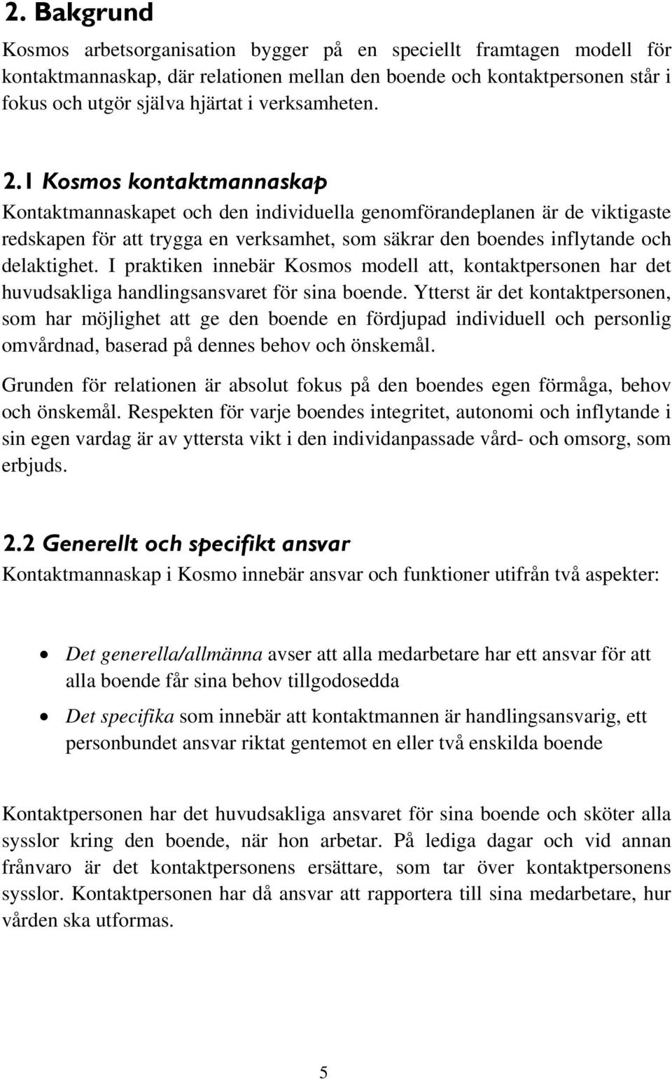 1 Kosmos kontaktmannaskap Kontaktmannaskapet och den individuella genomförandeplanen är de viktigaste redskapen för att trygga en verksamhet, som säkrar den boendes inflytande och delaktighet.