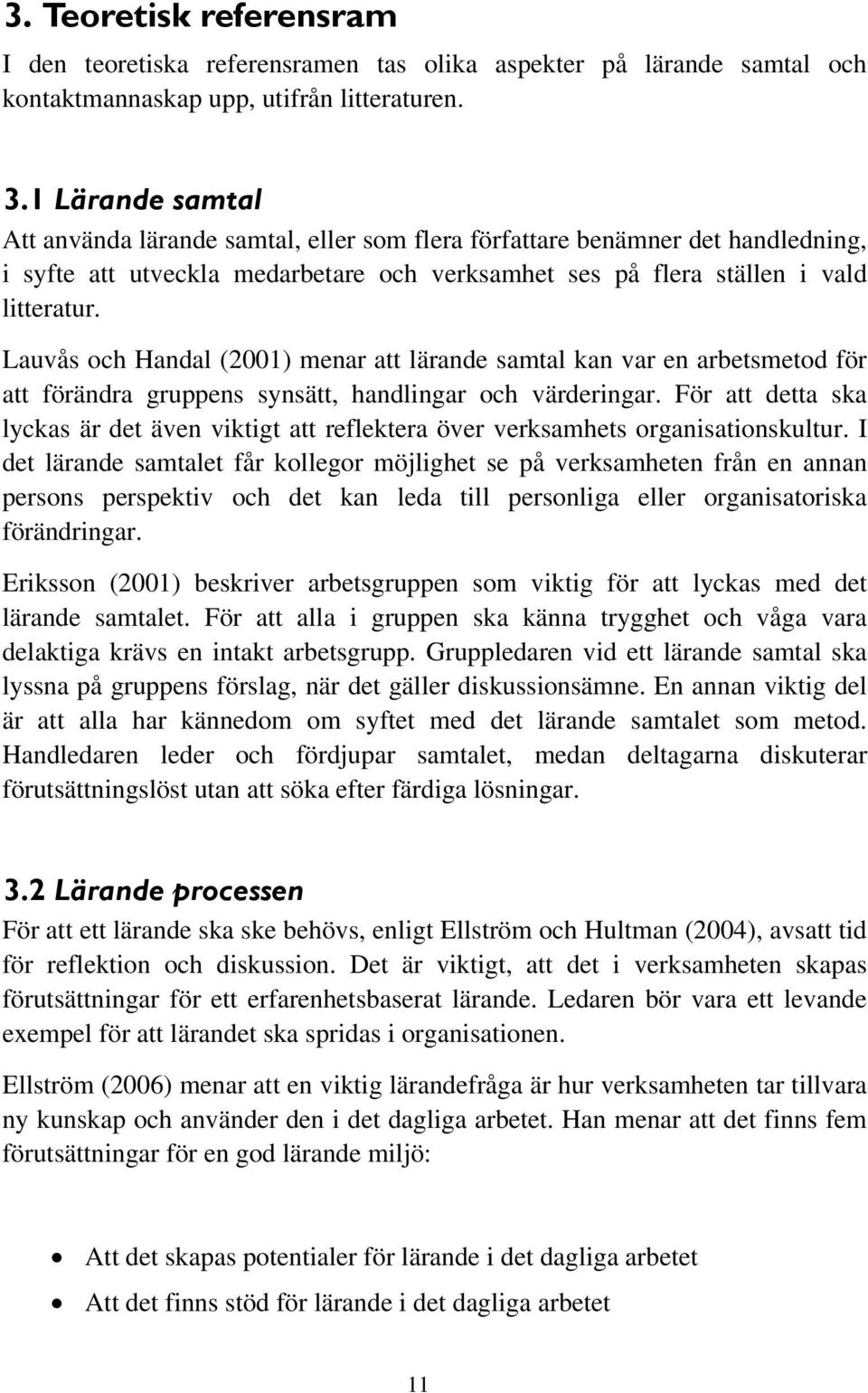 Lauvås och Handal (2001) menar att lärande samtal kan var en arbetsmetod för att förändra gruppens synsätt, handlingar och värderingar.