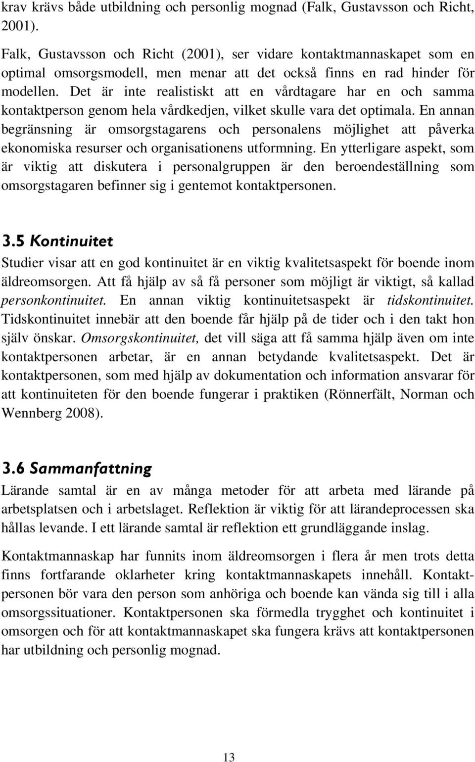 Det är inte realistiskt att en vårdtagare har en och samma kontaktperson genom hela vårdkedjen, vilket skulle vara det optimala.