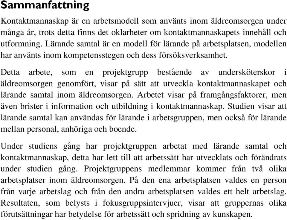 Detta arbete, som en projektgrupp bestående av undersköterskor i äldreomsorgen genomfört, visar på sätt att utveckla kontaktmannaskapet och lärande samtal inom äldreomsorgen.