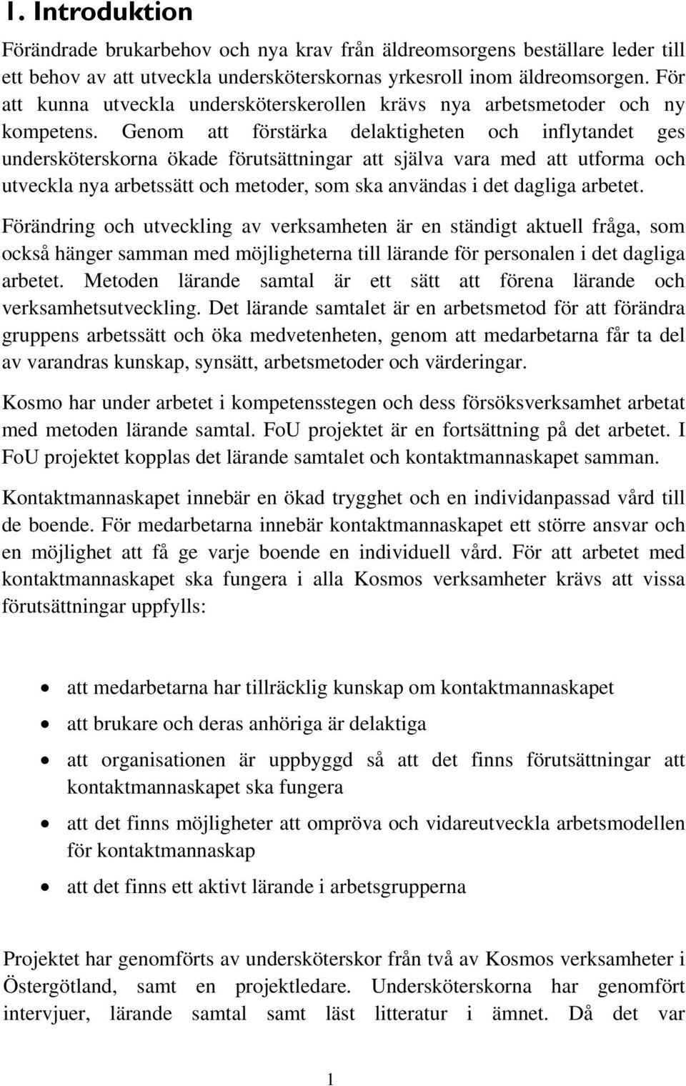 Genom att förstärka delaktigheten och inflytandet ges undersköterskorna ökade förutsättningar att själva vara med att utforma och utveckla nya arbetssätt och metoder, som ska användas i det dagliga