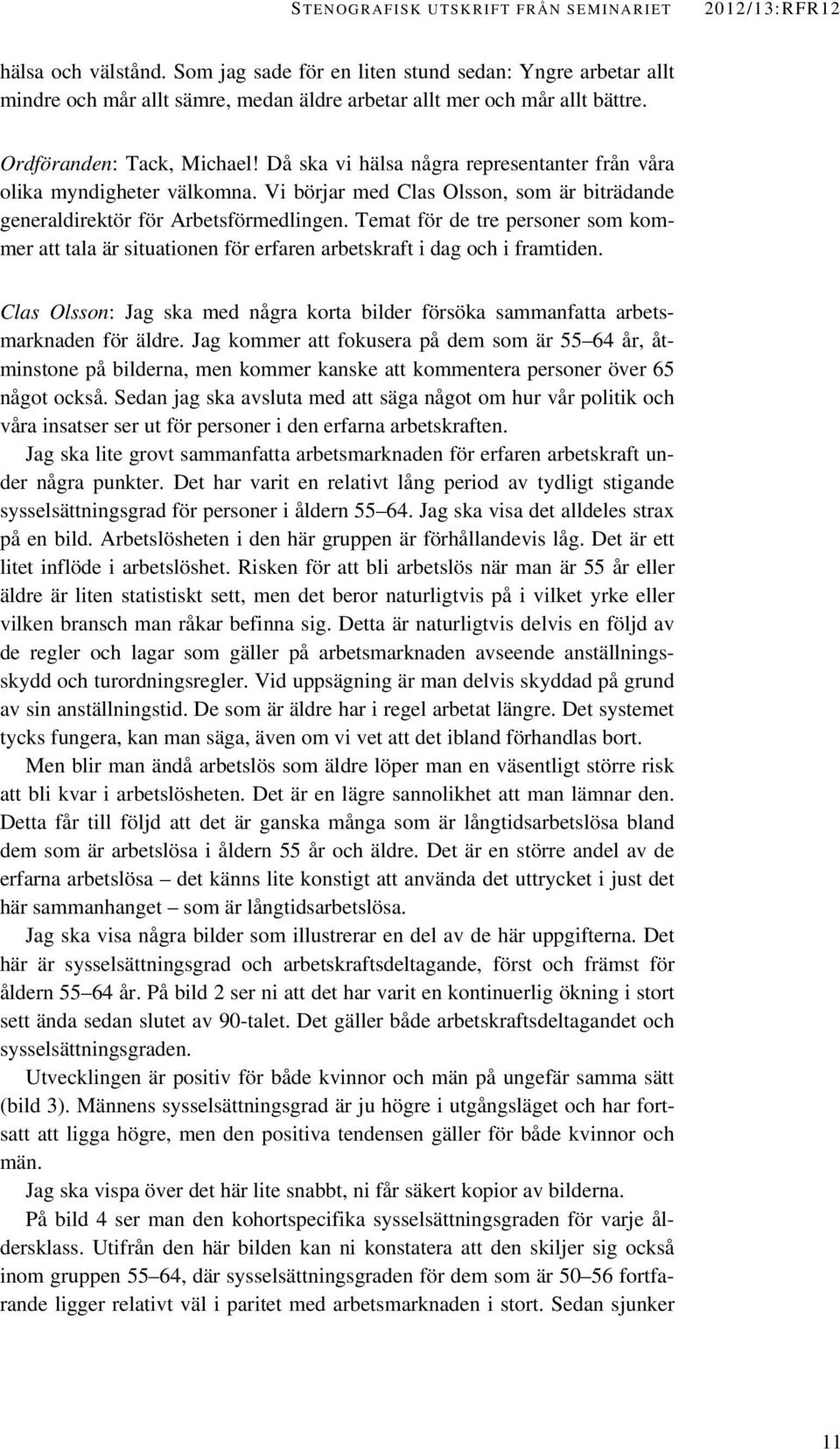 Då ska vi hälsa några representanter från våra olika myndigheter välkomna. Vi börjar med Clas Olsson, som är biträdande generaldirektör för Arbetsförmedlingen.