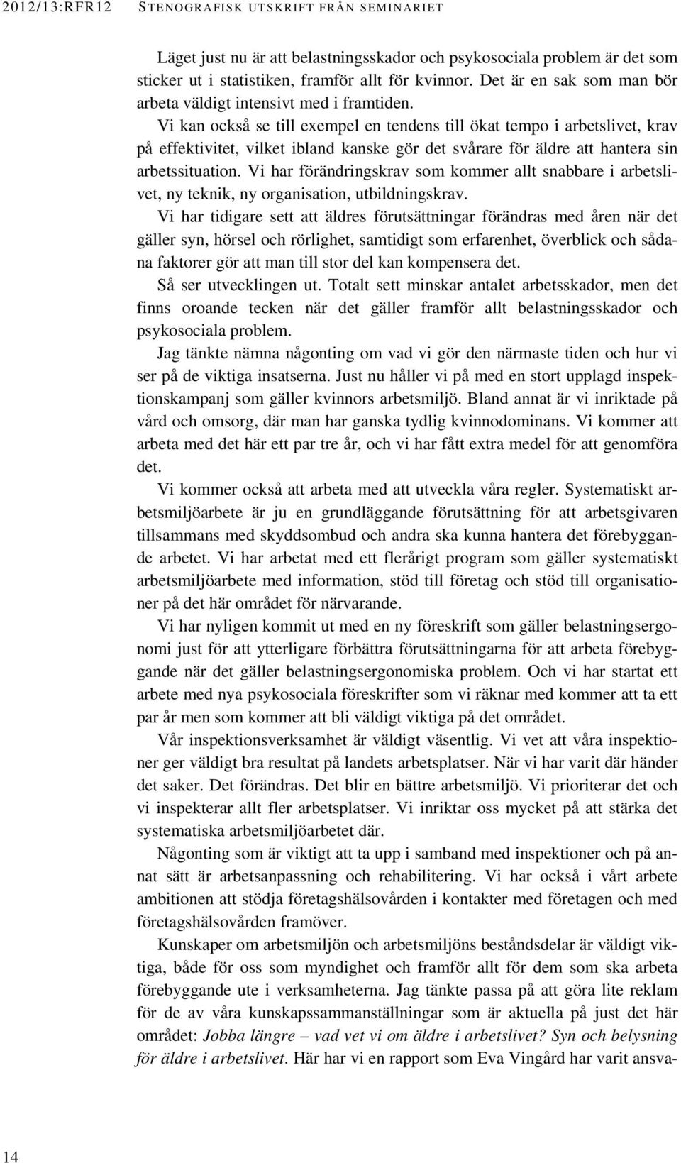 Vi kan också se till exempel en tendens till ökat tempo i arbetslivet, krav på effektivitet, vilket ibland kanske gör det svårare för äldre att hantera sin arbetssituation.