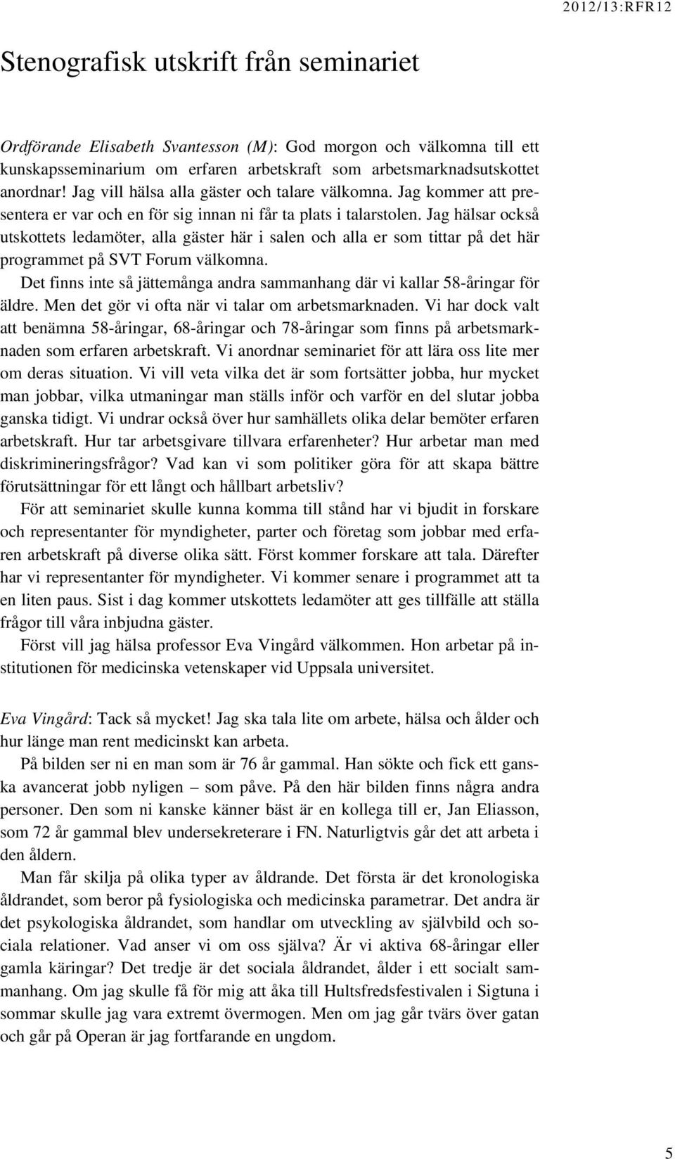 Jag hälsar också utskottets ledamöter, alla gäster här i salen och alla er som tittar på det här programmet på SVT Forum välkomna.