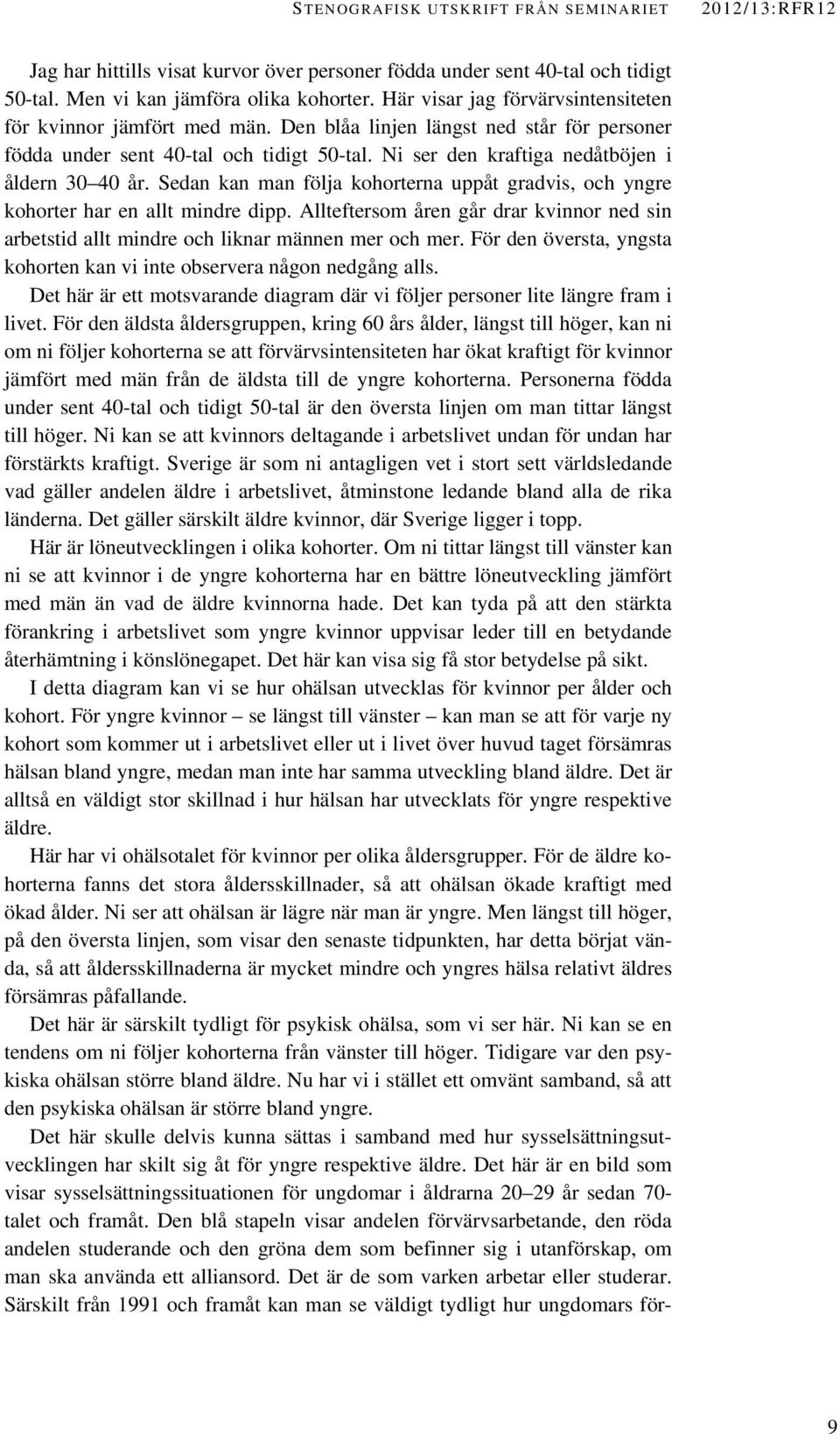 Ni ser den kraftiga nedåtböjen i åldern 30 40 år. Sedan kan man följa kohorterna uppåt gradvis, och yngre kohorter har en allt mindre dipp.