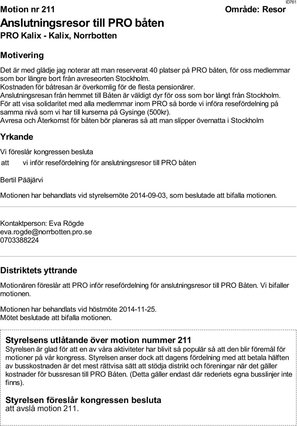 För att visa solidaritet med alla medlemmar inom PRO så borde vi införa resefördelning på samma nivå som vi har till kurserna på Gysinge (500kr).