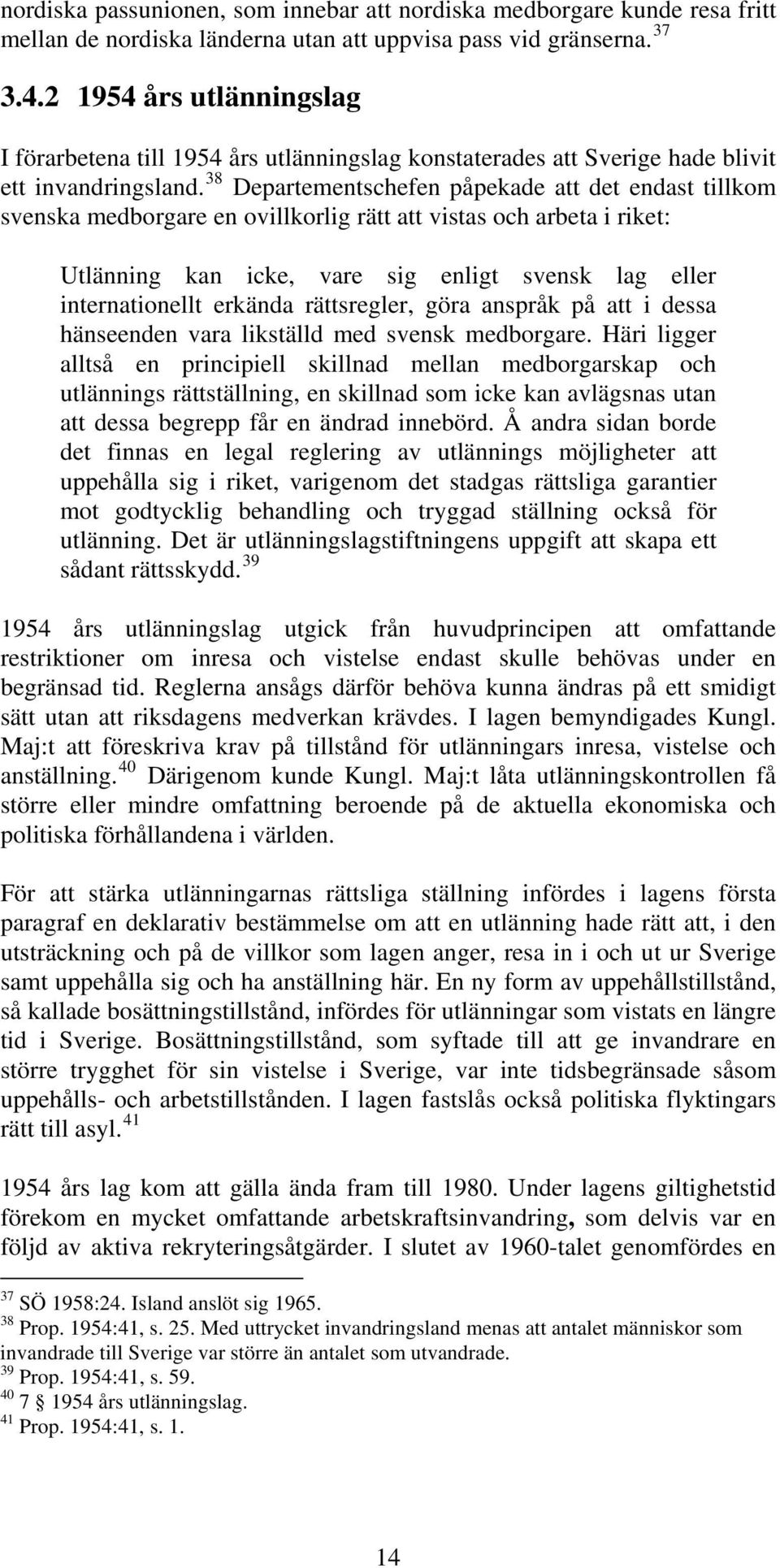 38 Departementschefen påpekade att det endast tillkom svenska medborgare en ovillkorlig rätt att vistas och arbeta i riket: Utlänning kan icke, vare sig enligt svensk lag eller internationellt