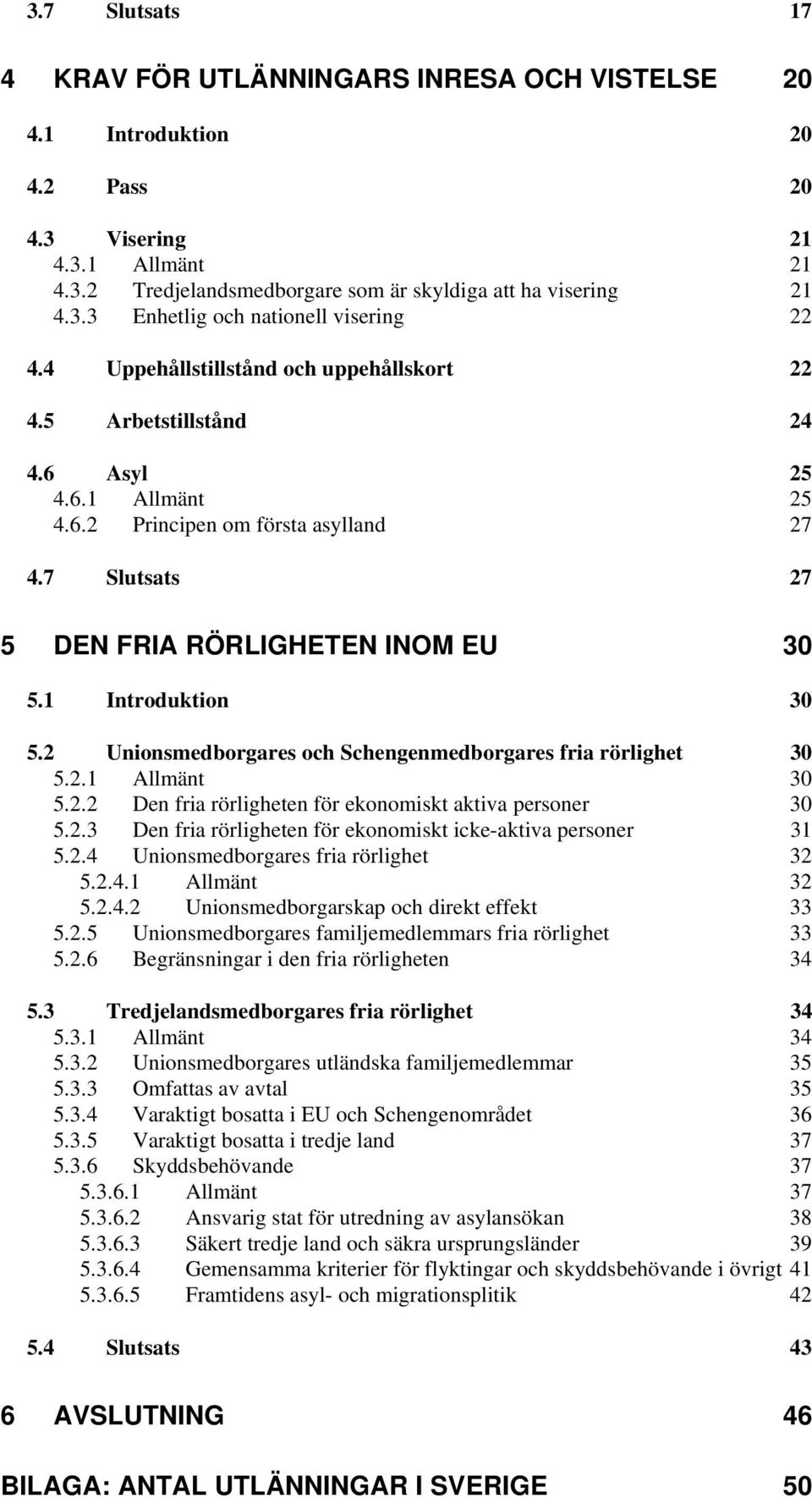 1 Introduktion 30 5.2 Unionsmedborgares och Schengenmedborgares fria rörlighet 30 5.2.1 Allmänt 30 5.2.2 Den fria rörligheten för ekonomiskt aktiva personer 30 5.2.3 Den fria rörligheten för ekonomiskt icke-aktiva personer 31 5.