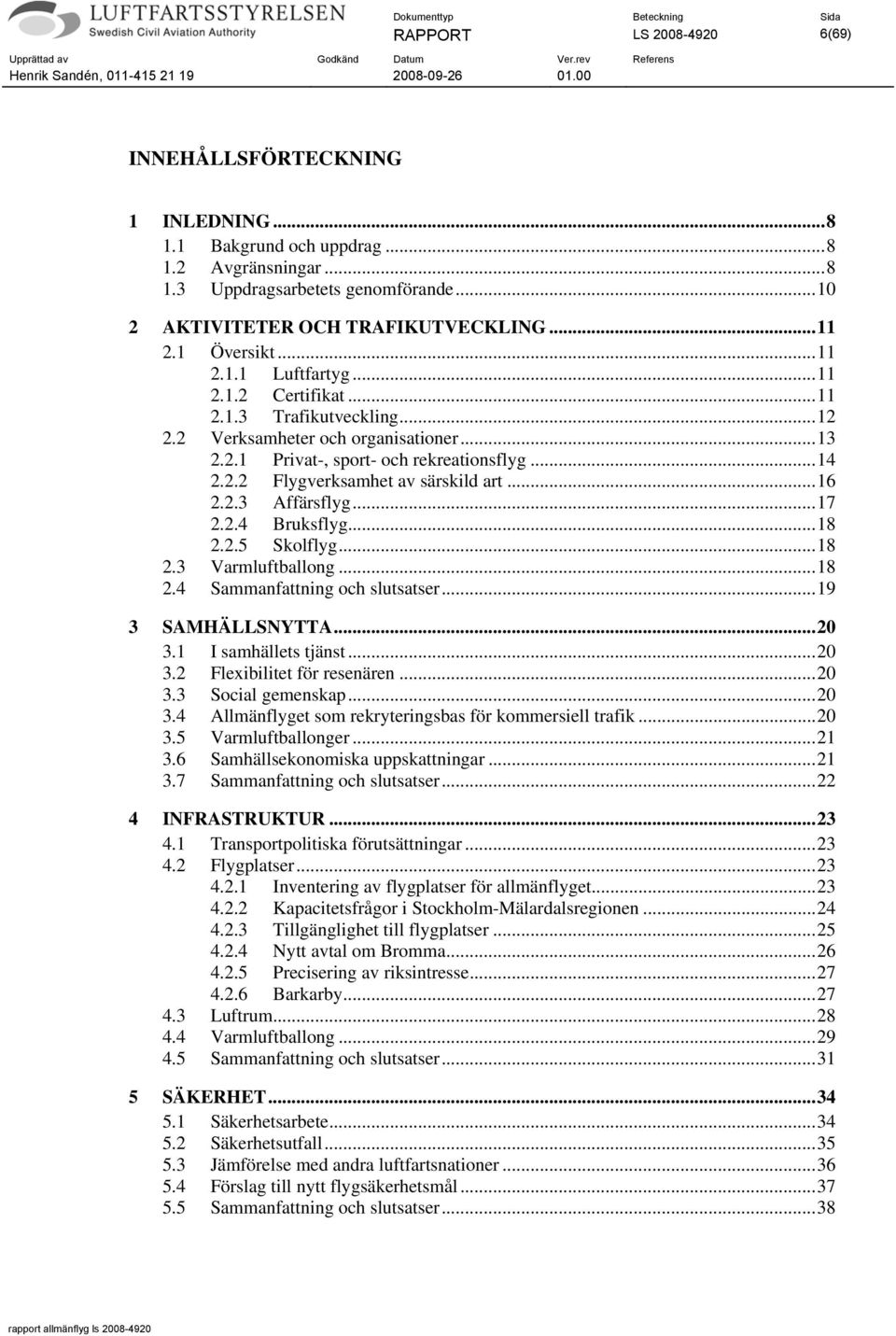 ..16 2.2.3 Affärsflyg...17 2.2.4 Bruksflyg...18 2.2.5 Skolflyg...18 2.3 Varmluftballong...18 2.4 Sammanfattning och slutsatser...19 3 SAMHÄLLSNYTTA...20 3.1 I samhällets tjänst...20 3.2 Flexibilitet för resenären.