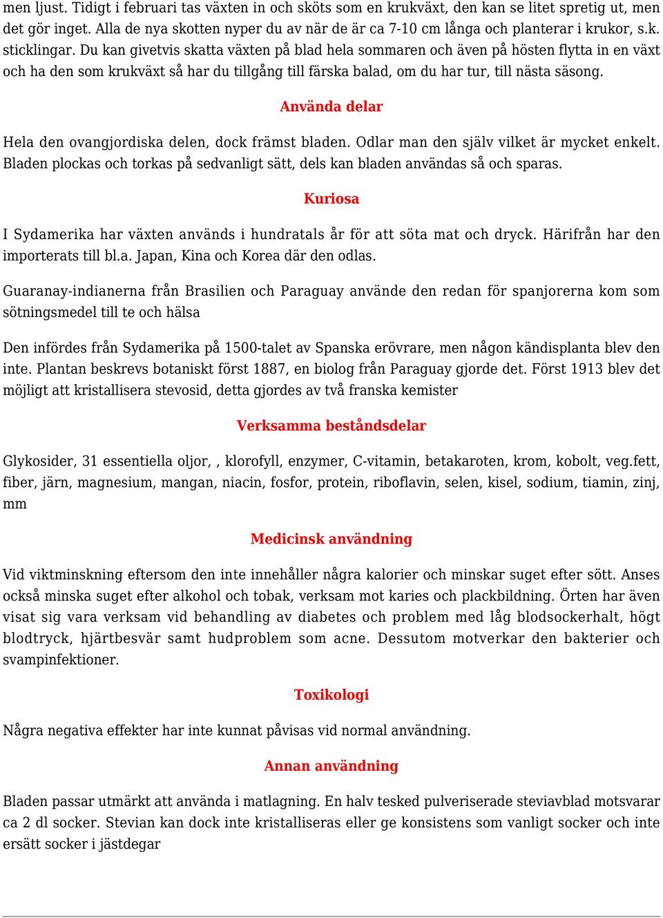 Du kan givetvis skatta växten på blad hela sommaren och även på hösten flytta in en växt och ha den som krukväxt så har du tillgång till färska balad, om du har tur, till nästa säsong.