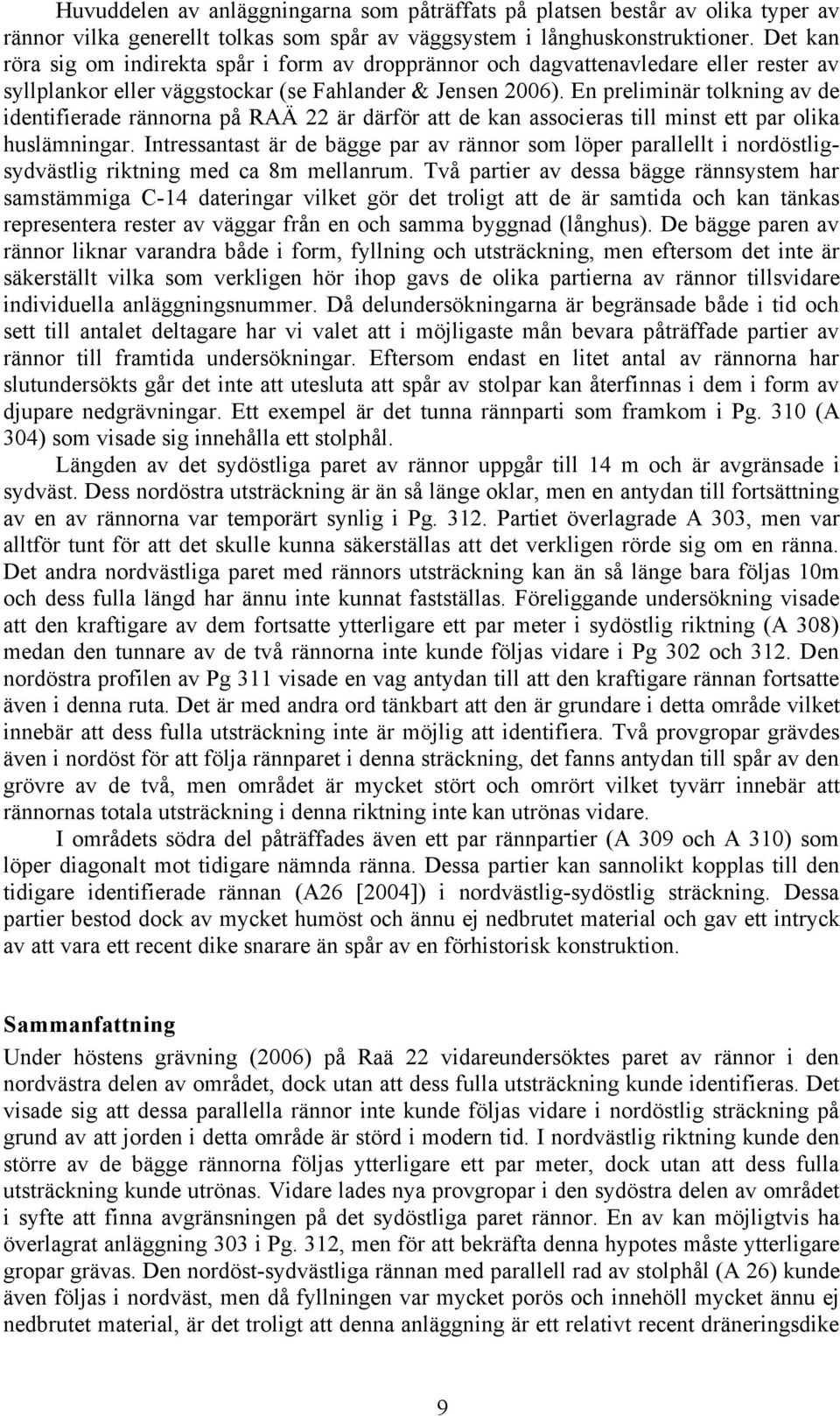 En preliminär tolkning av de identifierade rännorna på RAÄ 22 är därför att de kan associeras till minst ett par olika huslämningar.