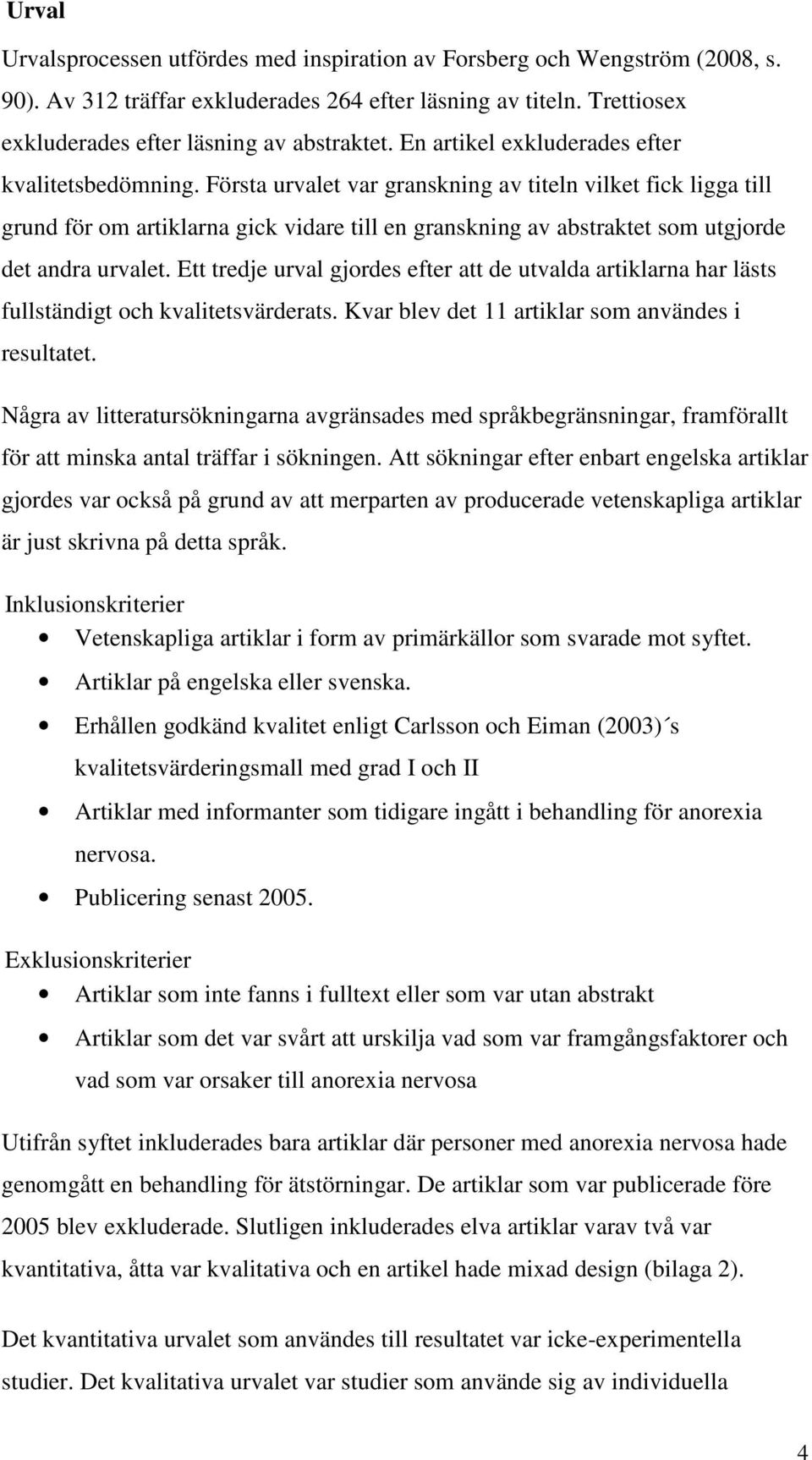 Första urvalet var granskning av titeln vilket fick ligga till grund för om artiklarna gick vidare till en granskning av abstraktet som utgjorde det andra urvalet.