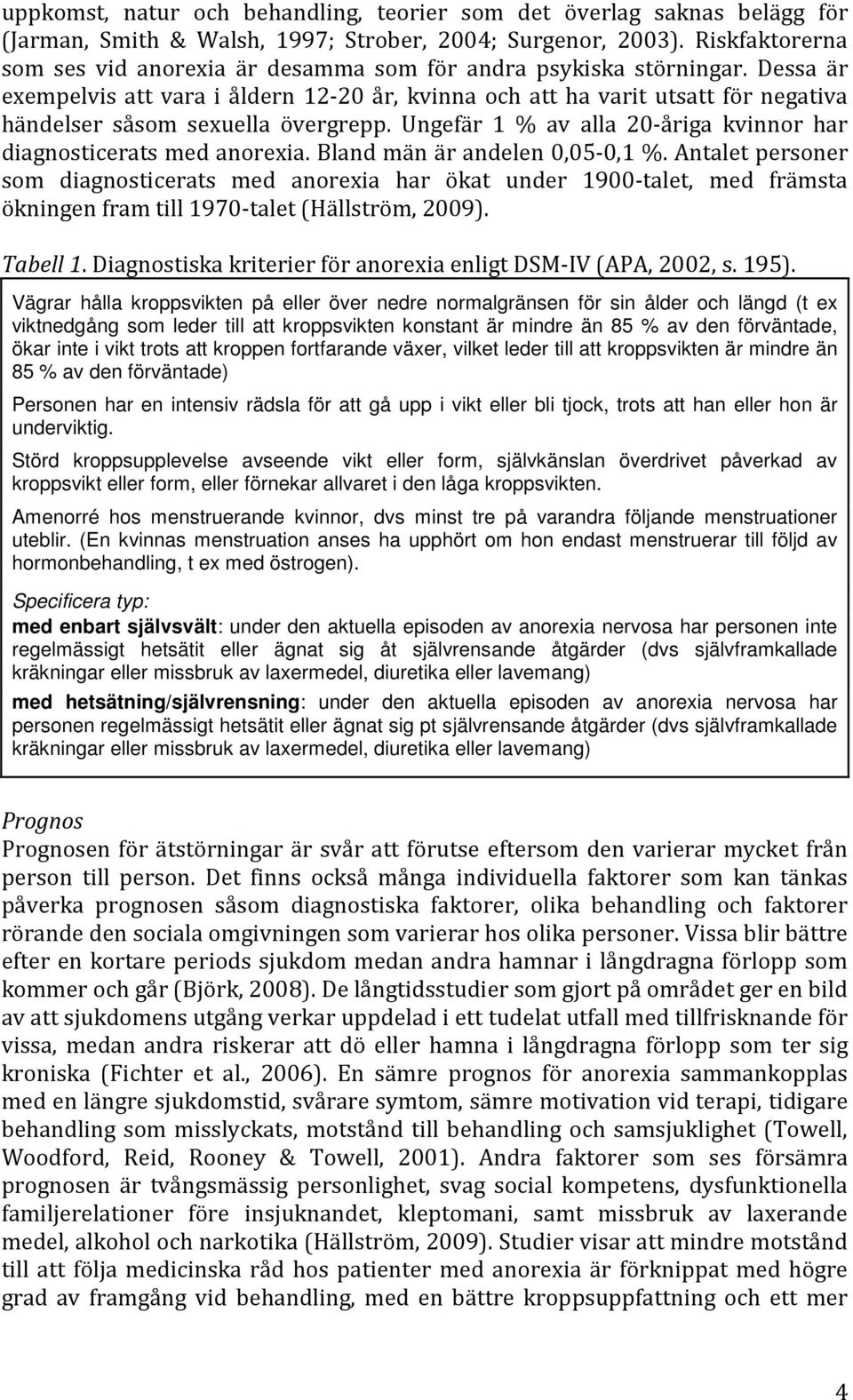 Dessa är exempelvis att vara i åldern 12-20 år, kvinna och att ha varit utsatt för negativa händelser såsom sexuella övergrepp. Ungefär 1 % av alla 20-åriga kvinnor har diagnosticerats med anorexia.