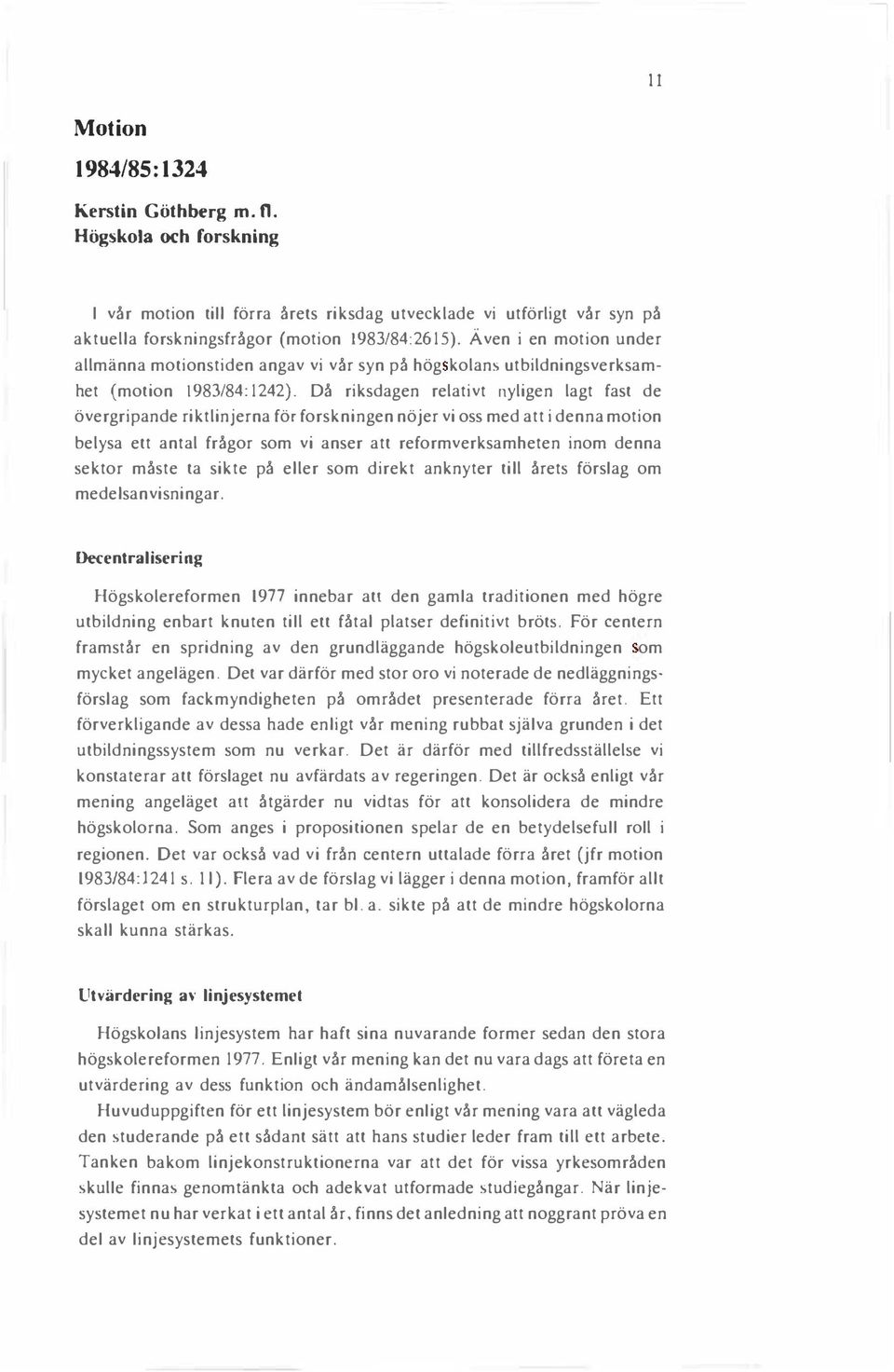 Då riksdagen relativt nyligen lagt fast de övergripande riktlinjerna för forskningen nöjer vi oss med att i denna motion belysa ett antal frågor som vi anser att reformverksamheten inom denna sektor