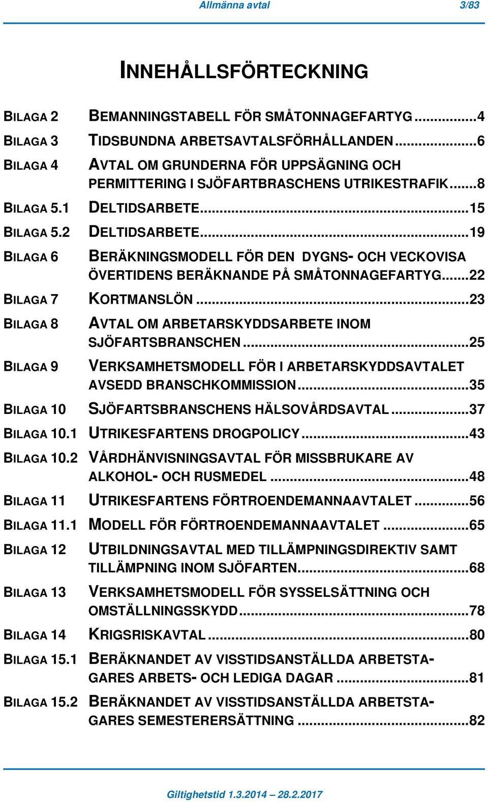 .. 19 BILAGA 6 BERÄKNINGSMODELL FÖR DEN DYGNS- OCH VECKOVISA ÖVERTIDENS BERÄKNANDE PÅ SMÅTONNAGEFARTYG... 22 BILAGA 7 KORTMANSLÖN.