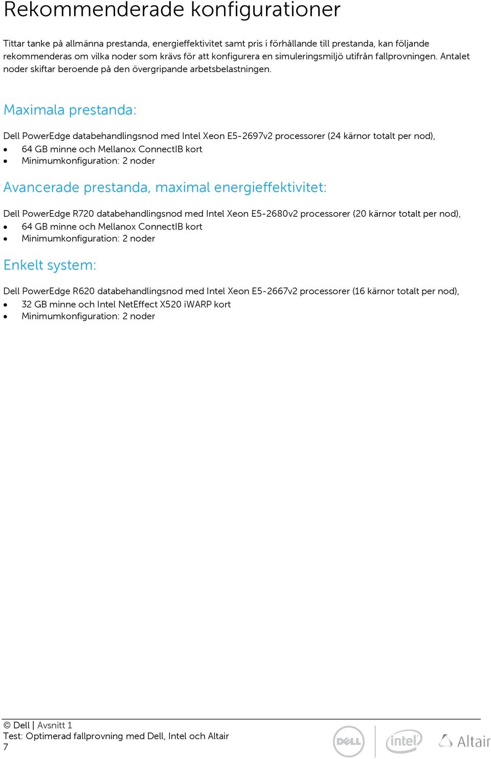 Maximala prestanda: Dell PowerEdge databehandlingsnod med Intel Xeon E5-2697v2 processorer (24 kärnor totalt per nod), 64 GB minne och Mellanox ConnectIB kort Minimumkonfiguration: 2 noder Avancerade