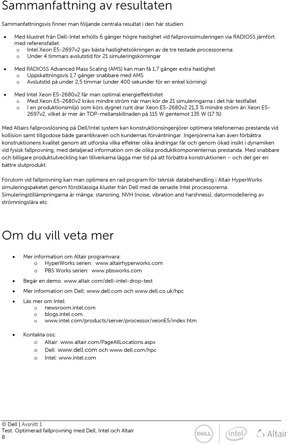 Mass Scaling (AMS) kan man få 1,7 gånger extra hastighet o Uppskattningsvis 1,7 gånger snabbare med AMS o Avslutstid på under 2,5 timmar (under 400 sekunder för en enkel körning) Med Intel Xeon