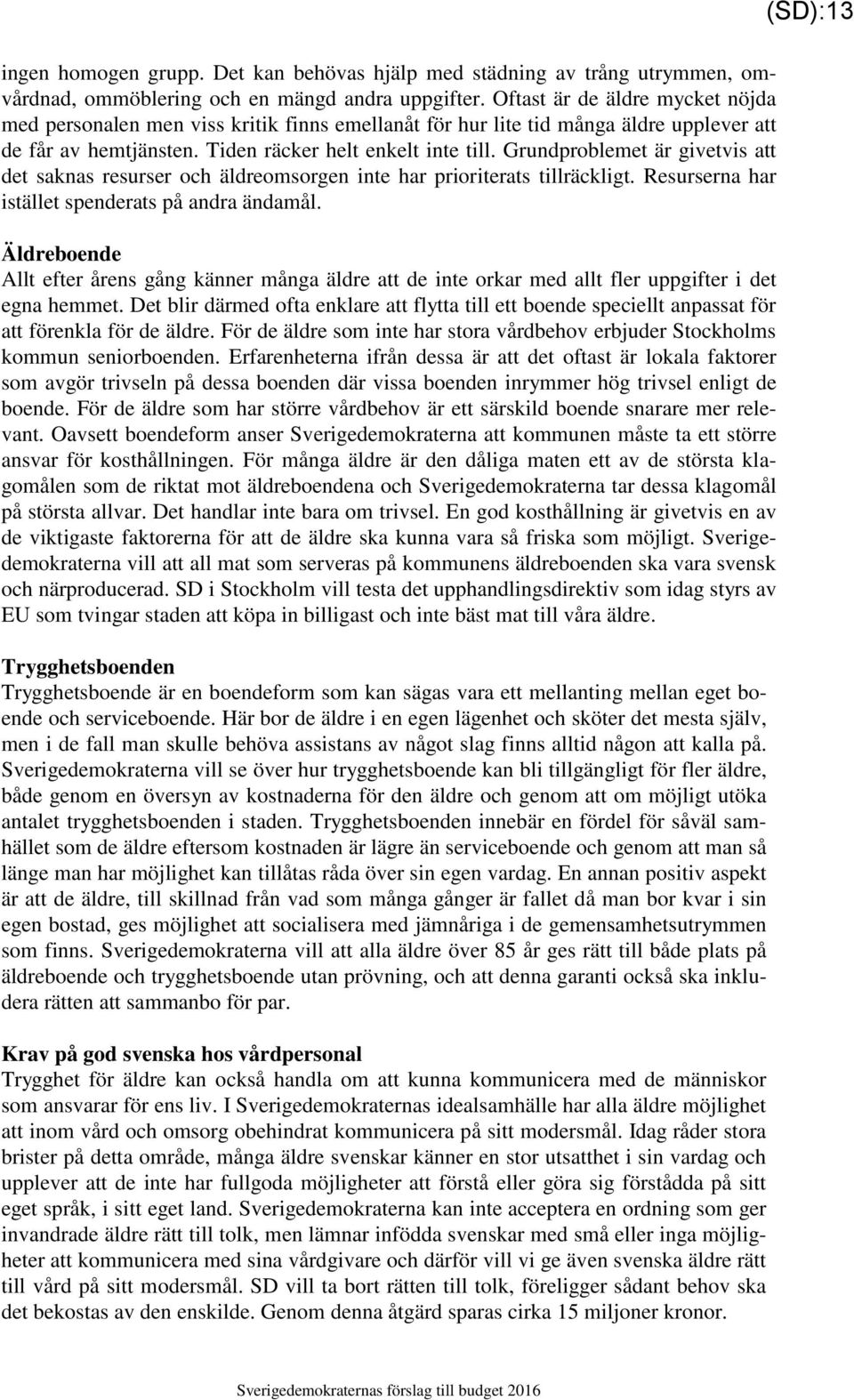 Grundproblemet är givetvis att det saknas resurser och äldreomsorgen inte har prioriterats tillräckligt. Resurserna har istället spenderats på andra ändamål.