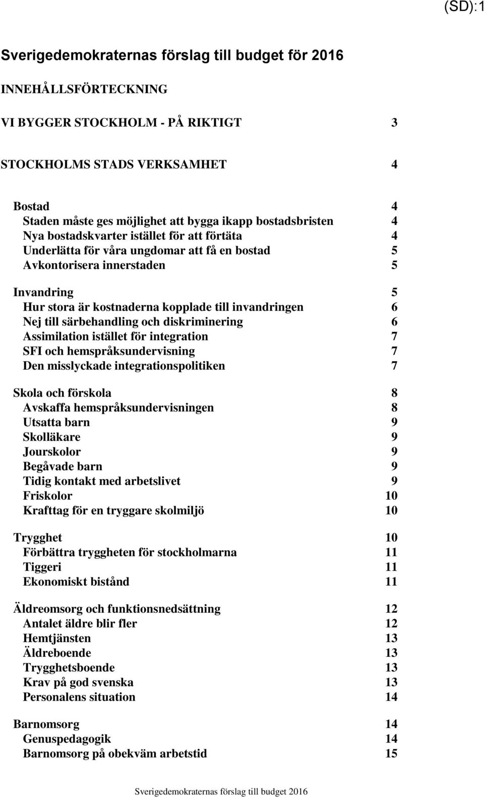 invandringen 6 Nej till särbehandling och diskriminering 6 Assimilation istället för integration 7 SFI och hemspråksundervisning 7 Den misslyckade integrationspolitiken 7 Skola och förskola 8