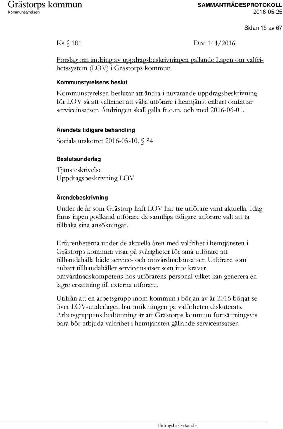 Ärendets tidigare behandling Sociala utskottet 2016-05-10, 84 Tjänsteskrivelse Uppdragsbeskrivning LOV Under de år som Grästorp haft LOV har tre utförare varit aktuella.