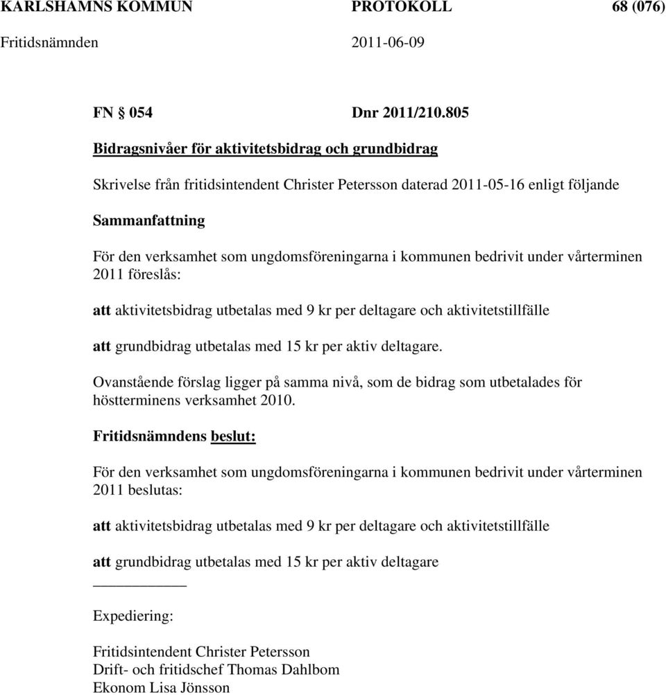 bedrivit under vårterminen 2011 föreslås: att aktivitetsbidrag utbetalas med 9 kr per deltagare och aktivitetstillfälle att grundbidrag utbetalas med 15 kr per aktiv deltagare.