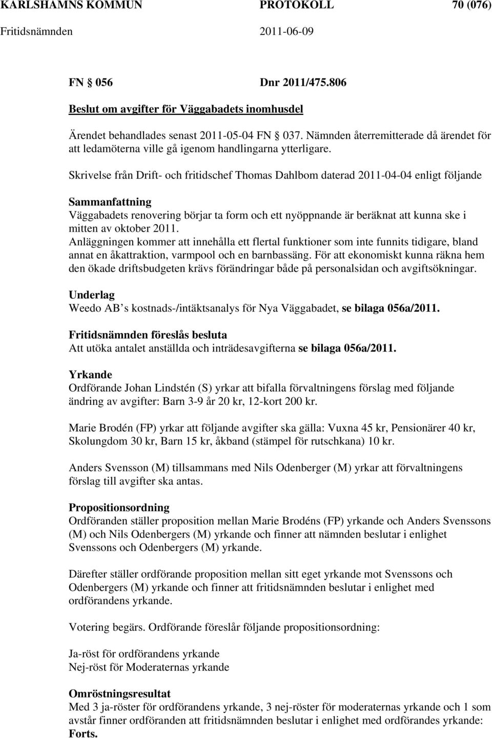 Skrivelse från Drift- och fritidschef Thomas Dahlbom daterad 2011-04-04 enligt följande Väggabadets renovering börjar ta form och ett nyöppnande är beräknat att kunna ske i mitten av oktober 2011.