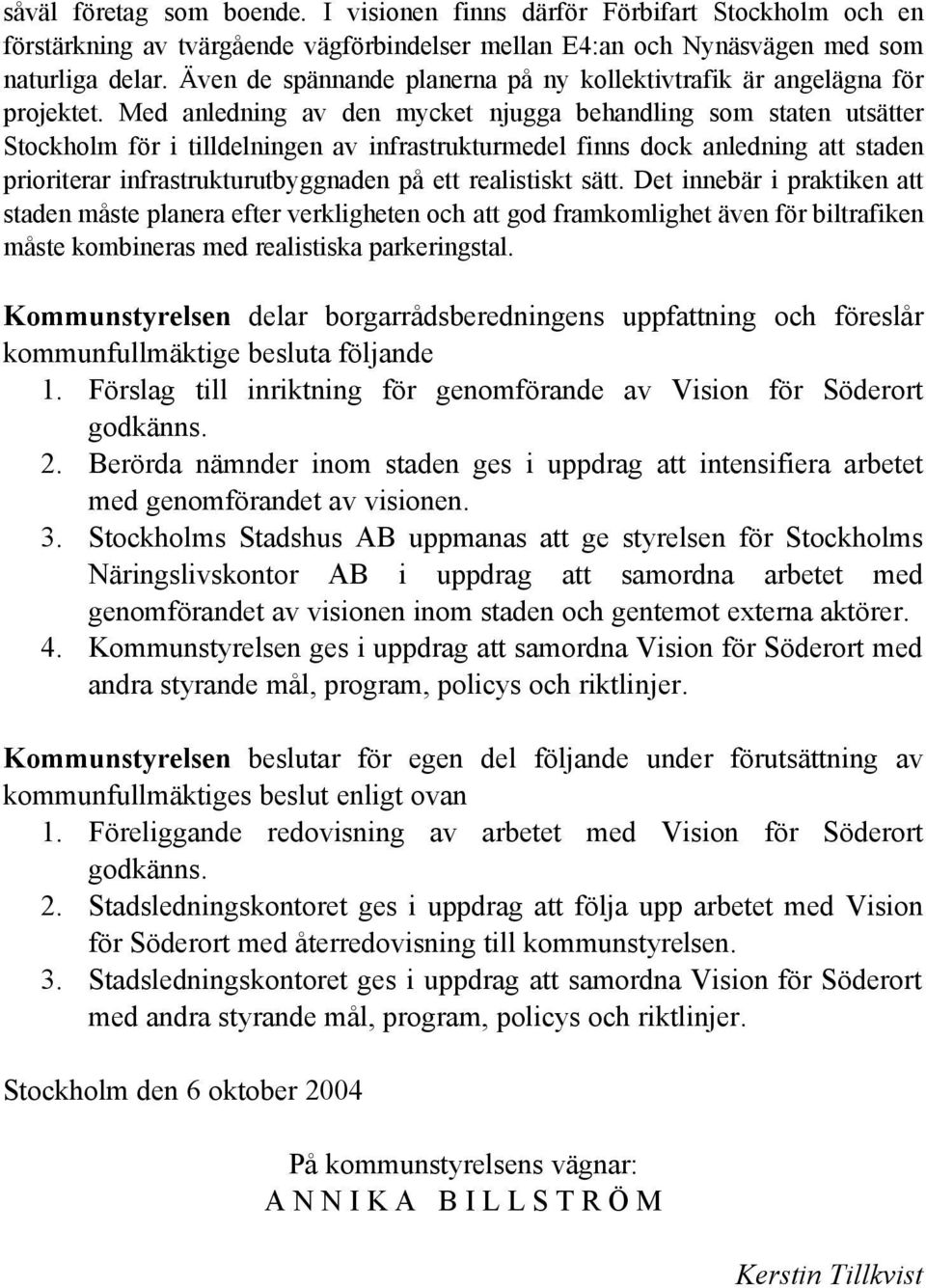 Med anledning av den mycket njugga behandling som staten utsätter Stockholm för i tilldelningen av infrastrukturmedel finns dock anledning att staden prioriterar infrastrukturutbyggnaden på ett