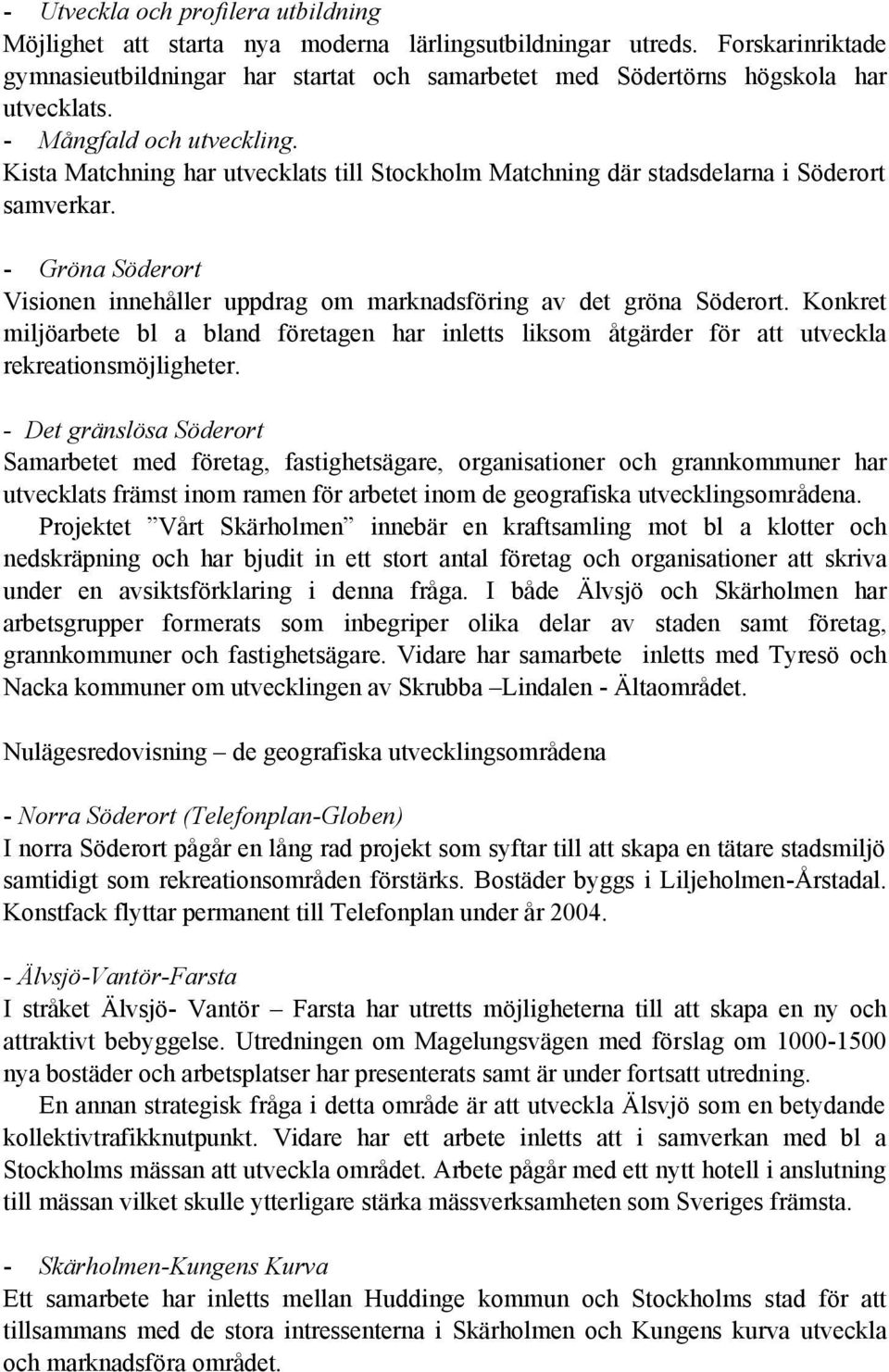 Kista Matchning har utvecklats till Stockholm Matchning där stadsdelarna i Söderort samverkar. - Gröna Söderort Visionen innehåller uppdrag om marknadsföring av det gröna Söderort.