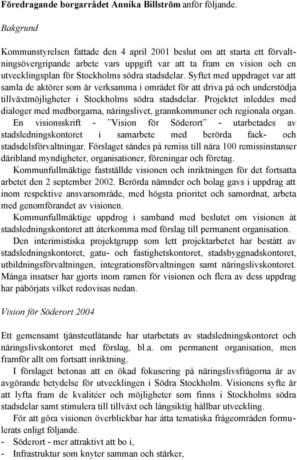 stadsdelar. Syftet med uppdraget var att samla de aktörer som är verksamma i området för att driva på och understödja tillväxtmöjligheter i Stockholms södra stadsdelar.