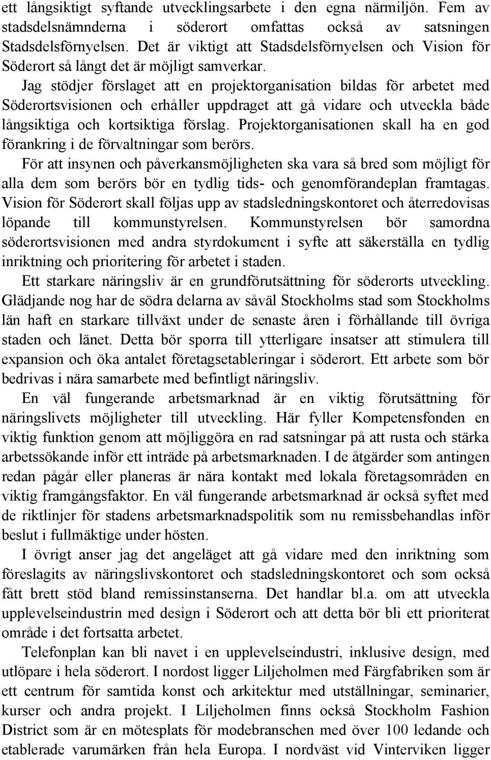 Jag stödjer förslaget att en projektorganisation bildas för arbetet med Söderortsvisionen och erhåller uppdraget att gå vidare och utveckla både långsiktiga och kortsiktiga förslag.