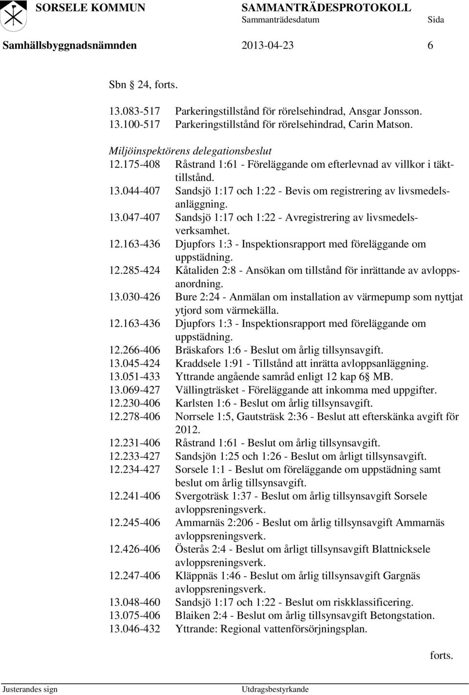 13.047-407 Sandsjö 1:17 och 1:22 - Avregistrering av livsmedelsverksamhet. 12.163-436 Djupfors 1:3 - Inspektionsrapport med föreläggande om uppstädning. 12.285-424 Kåtaliden 2:8 - Ansökan om tillstånd för inrättande av avloppsanordning.