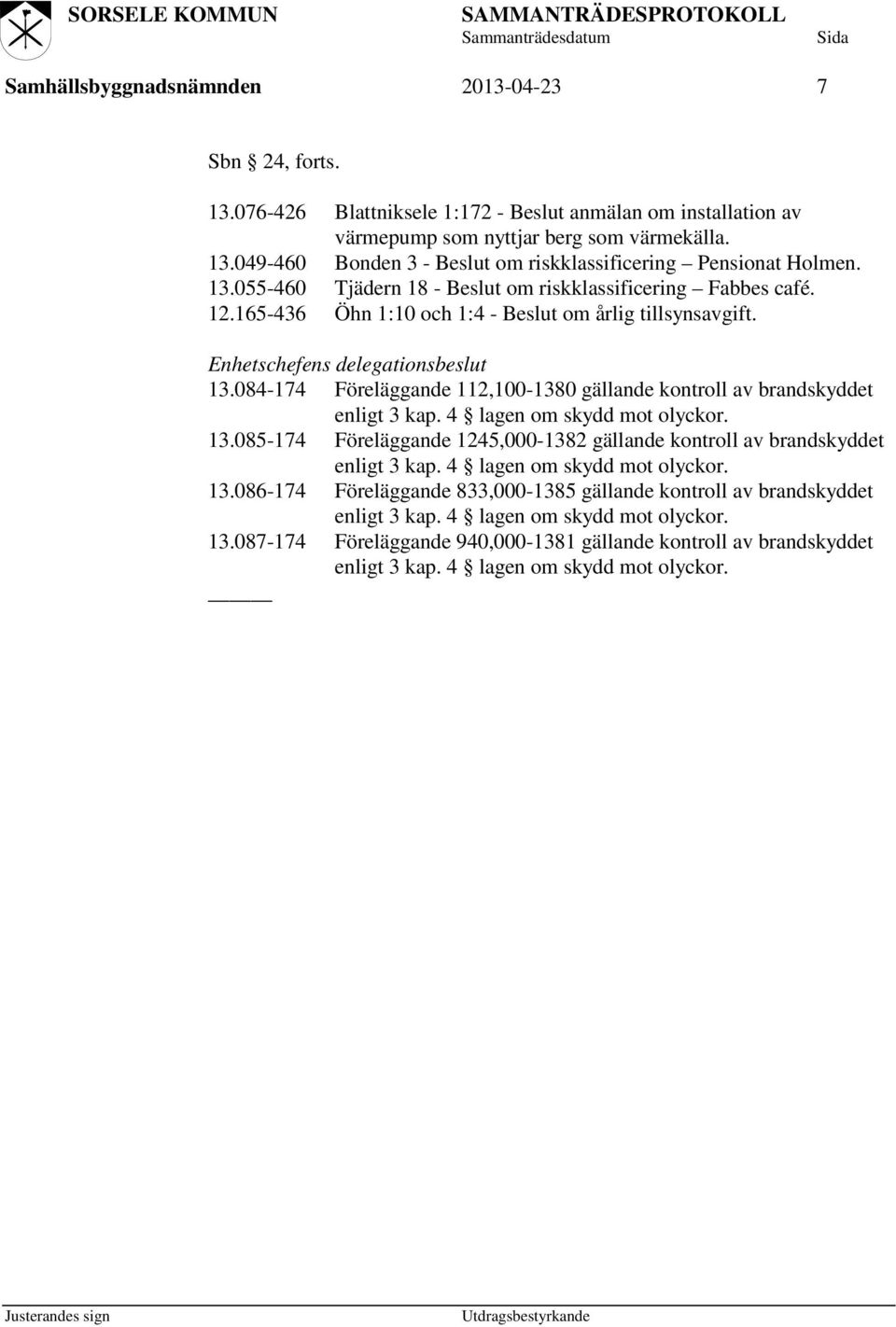 084-174 Föreläggande 112,100-1380 gällande kontroll av brandskyddet enligt 3 kap. 4 lagen om skydd mot olyckor. 13.085-174 Föreläggande 1245,000-1382 gällande kontroll av brandskyddet enligt 3 kap.