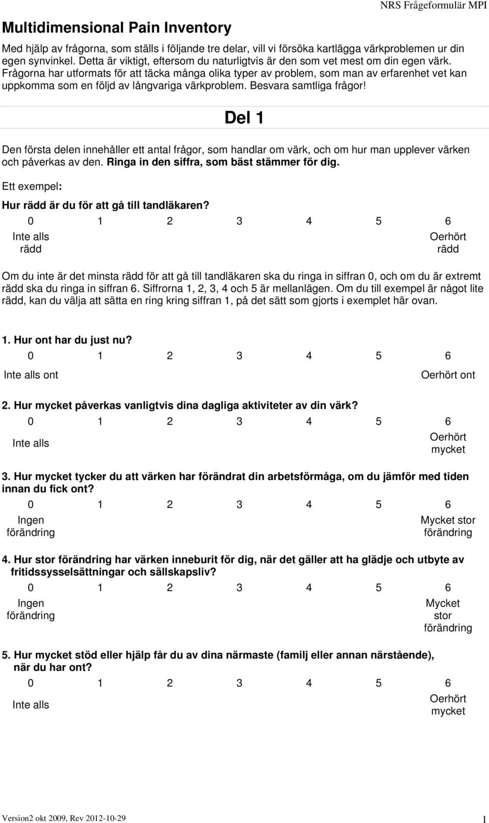 Frågorna har utformats för att täcka många olika typer av problem, som man av erfarenhet vet kan uppkomma som en följd av långvariga värkproblem. Besvara samtliga frågor!