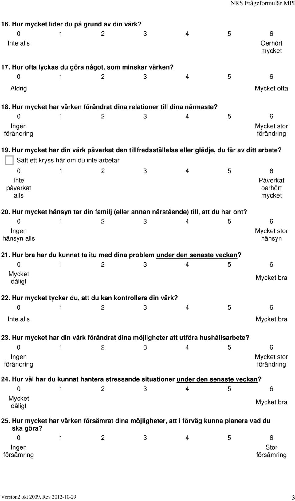 Hur hänsyn tar din familj (eller annan närstående) till, att du har ont? hänsyn alls stor hänsyn 21. Hur bra har du kunnat ta itu med dina problem under den senaste veckan? dåligt bra 22.