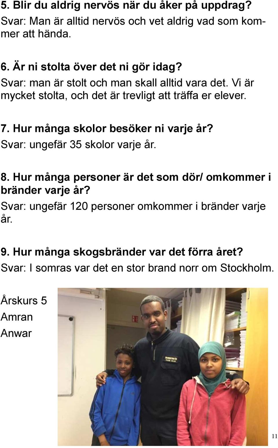 7. Hur många skolor besöker ni varje år? Svar: ungefär 35 skolor varje år. 8. Hur många personer är det som dör/ omkommer i bränder varje år?