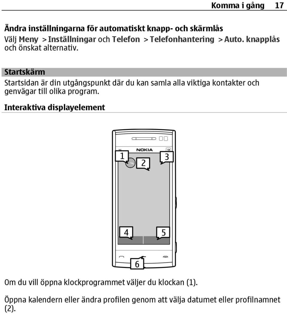 Startskärm Startsidan är din utgångspunkt där du kan samla alla viktiga kontakter och genvägar till olika program.