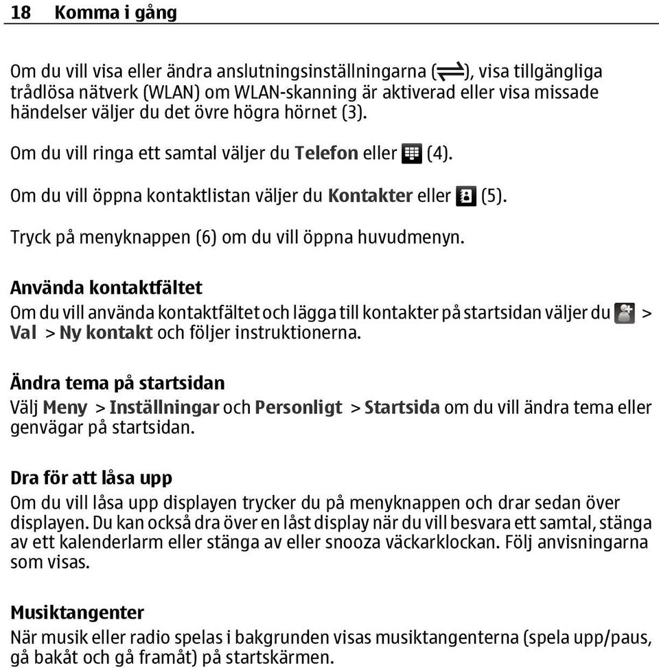 Använda kontaktfältet Om du vill använda kontaktfältet och lägga till kontakter på startsidan väljer du > Val > Ny kontakt och följer instruktionerna.